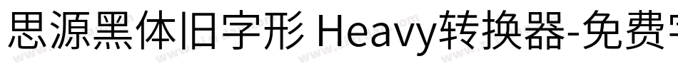 思源黑体旧字形 Heavy转换器字体转换